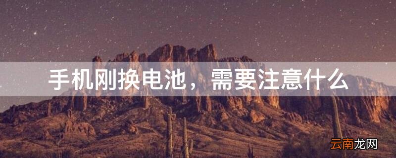 手机刚换电池,需要注意什么 手机刚换电池,需要注意什么事项