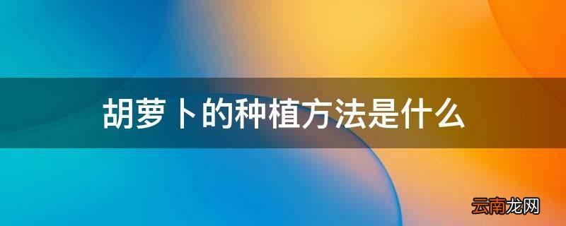 胡萝卜的种植方法是什么