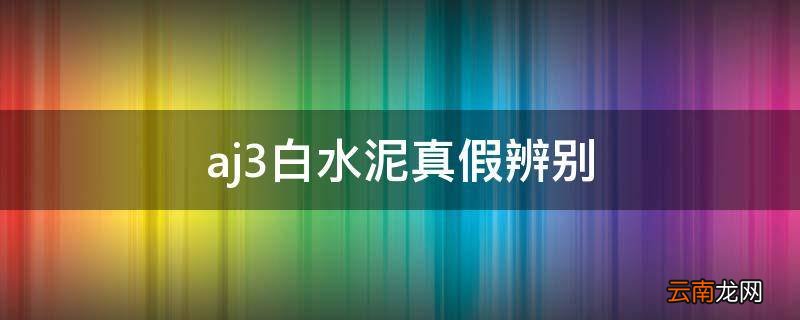 aj3白水泥真假辨别