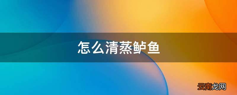 怎么清蒸鲈鱼