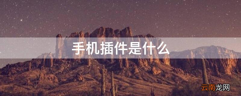 手机插件是什么 手机插件是什么意思