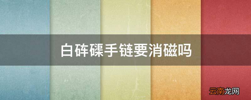 白砗磲手链要消磁吗