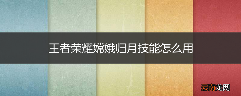 王者荣耀嫦娥归月技能怎么用