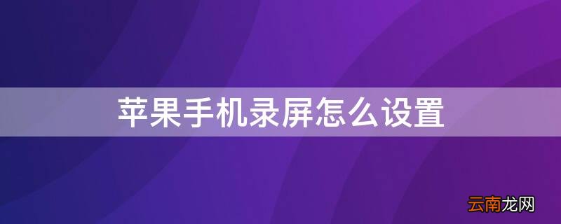 苹果手机如何录屏设置 iPhone手机录屏怎么设置
