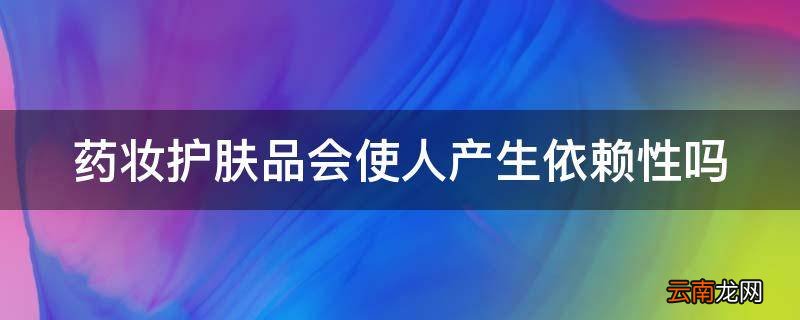药妆护肤品会使人产生依赖性吗