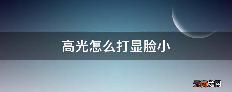 高光怎么打显脸小