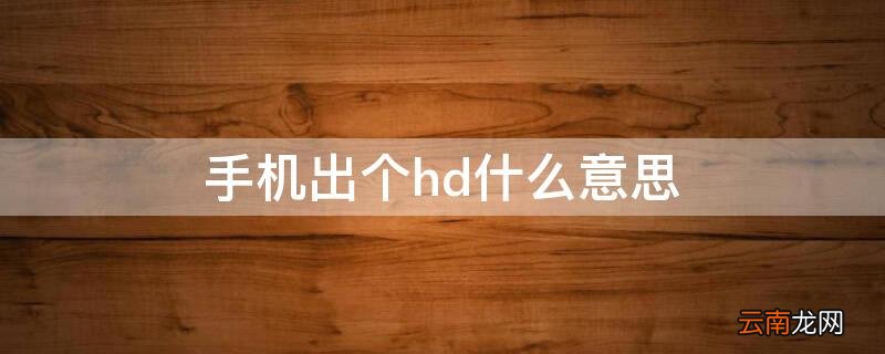 手机出个hd什么意思 手机上出了个HD是什么意思