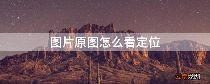 图片原图怎么看定位地点 图片原图怎么看定位