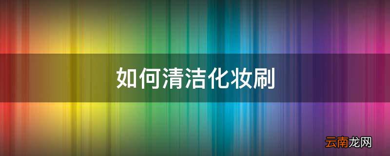 如何清洁化妆刷