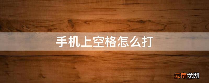 手机上空格怎么打 手机空格怎么打?