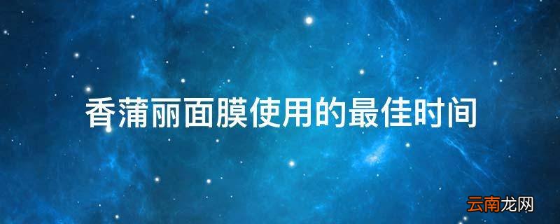 香蒲丽面膜使用的最佳时间