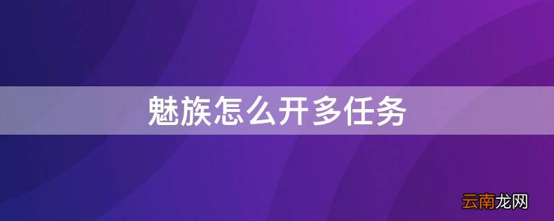 魅族怎么开多任务 魅族怎么开多任务窗口