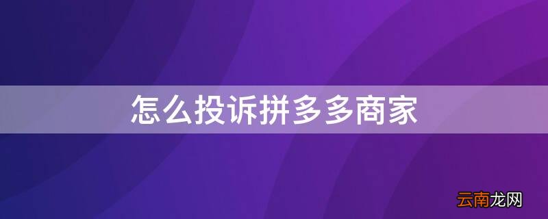 怎么投诉拼多多商家 怎么投诉拼多多商家,跟官方客服说没有用
