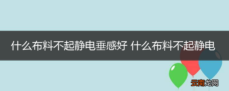 什么布料不起静电垂感好 什么布料不起静电