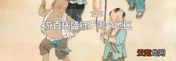 游百病盛行于哪个地区