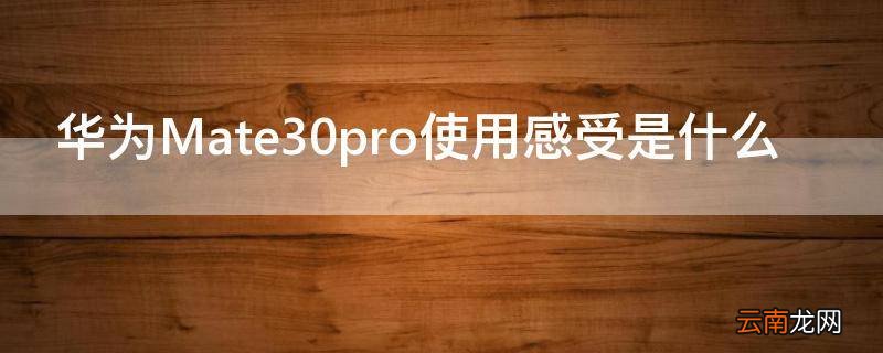华为Mate30pro使用感受是什么