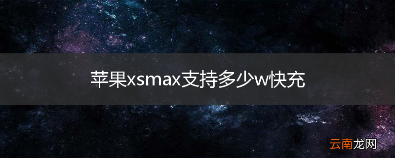 苹果xsmax支持多少w快充