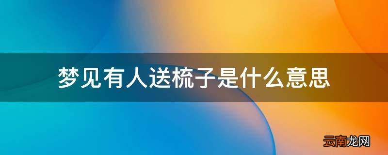 梦见有人送梳子是什么意思
