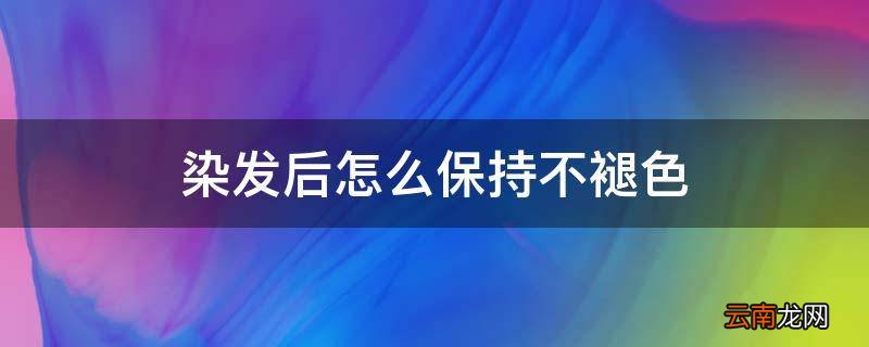 染发后怎么保持不褪色