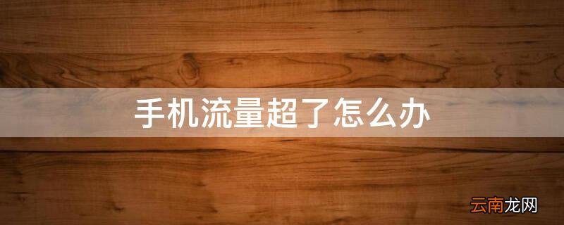 手机流量超了怎么办 手机流量超出怎么补救