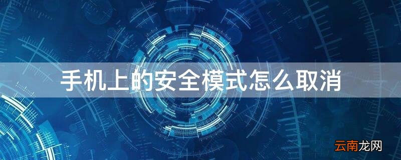 手机上的安全模式怎么取消 手机上的安全模式怎么取消不了