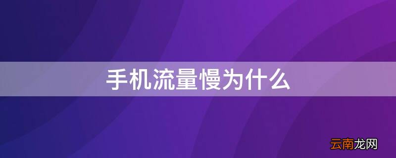 手机流量慢为什么卡 手机流量慢为什么