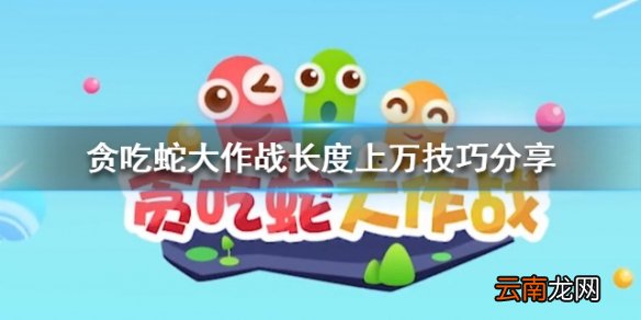 贪吃蛇大作战如何保证长度上万 长度上万技巧分享