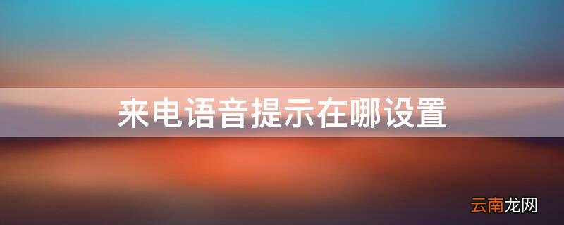 来电语音提示在哪设置的 来电语音提示在哪设置