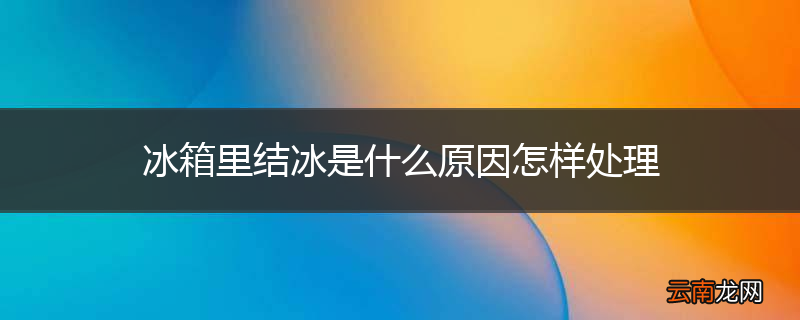 冰箱里结冰是什么原因怎样处理