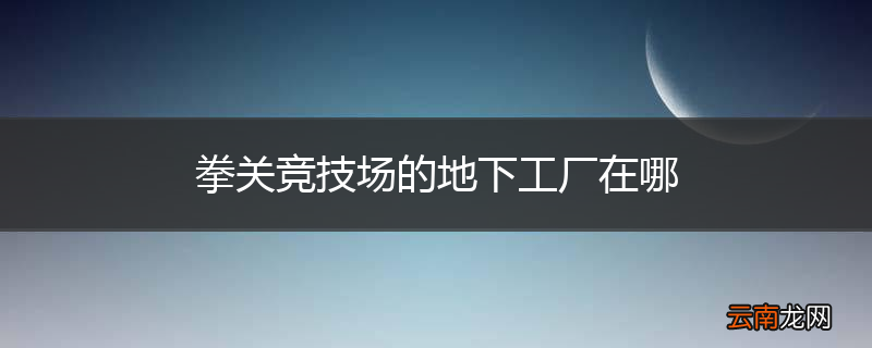 拳关竞技场的地下工厂在哪