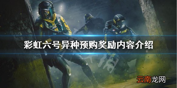 彩虹六号异种预购奖励内容介绍 彩虹六号异种豪华版有什么