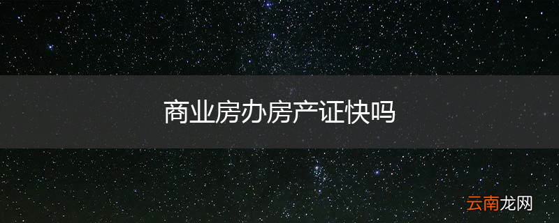 商业房办房产证快吗