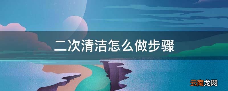 二次清洁怎么做步骤