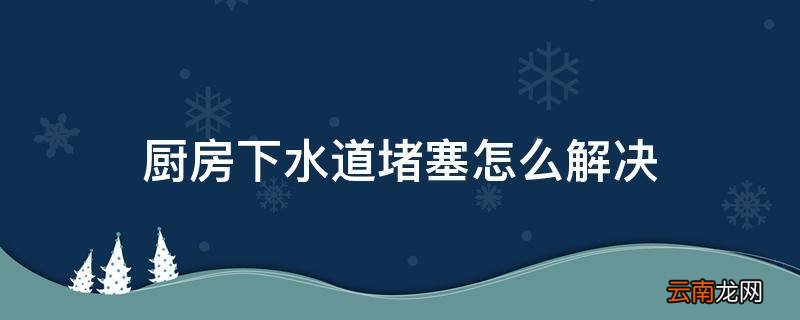 厨房下水道堵塞怎么解决