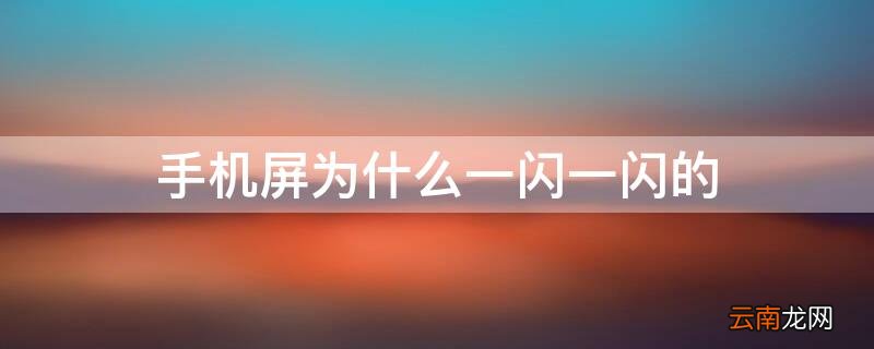 手机屏为什么一闪一闪的 手机屏为啥一闪一闪的