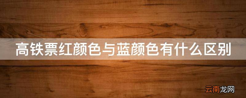 高铁票红颜色与蓝颜色有什么区别