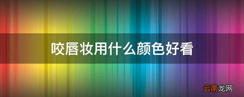 咬唇妆用什么颜色好看