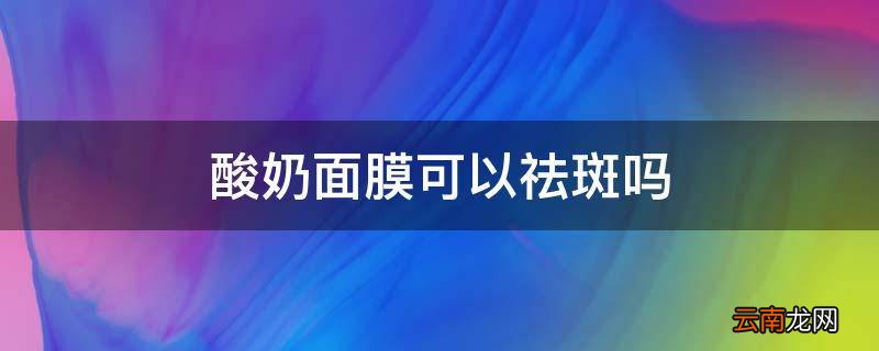 酸奶面膜可以祛斑吗