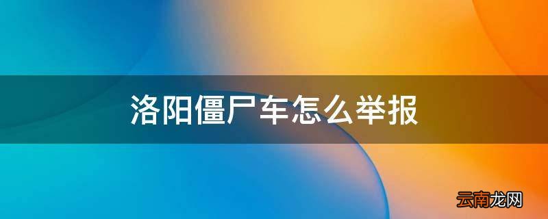 洛阳僵尸车怎么举报