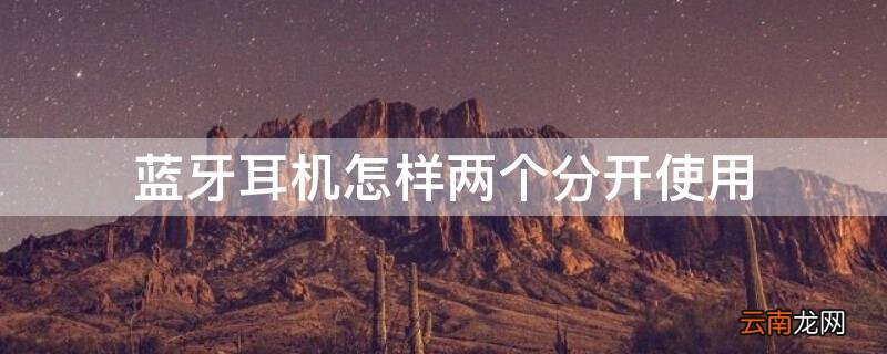 蓝牙耳机怎样两个分开使用 蓝牙耳机怎样两个分开使用一个