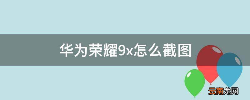 华为荣耀9x怎么截图