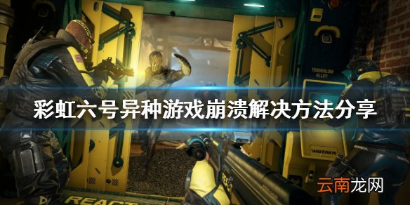 彩虹六号异种游戏经常崩溃怎么办 游戏崩溃解决方法分享