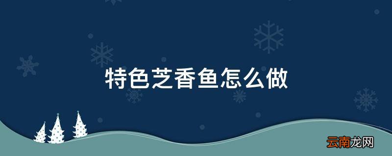 特色芝香鱼怎么做