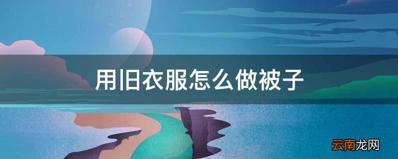 用旧衣服怎么做被子