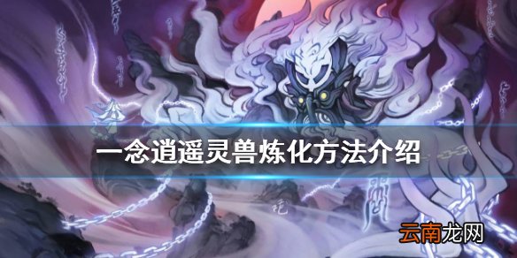 一念逍遥灵兽炼化方法介绍 一念逍遥灵兽怎么炼化