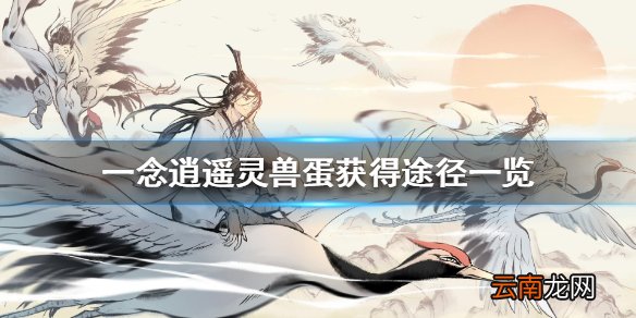 一念逍遥灵兽蛋怎么获得 一念逍遥灵兽蛋获得途径一览