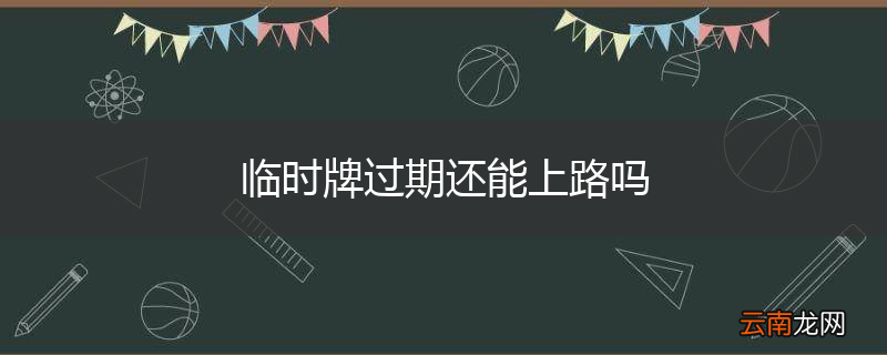 临时牌过期还能上路吗