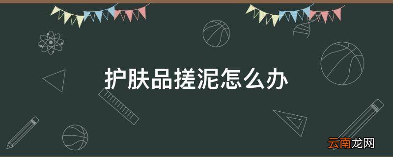 护肤品搓泥怎么办