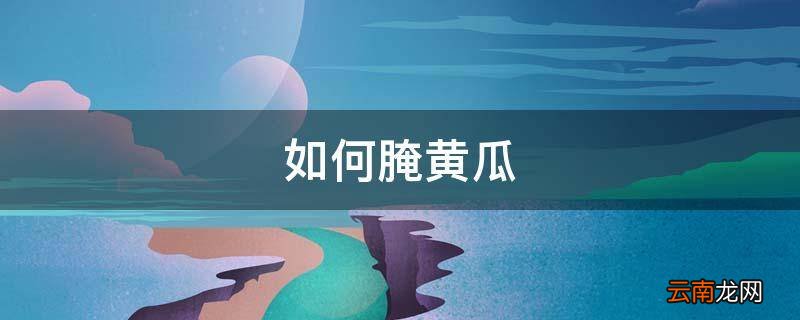 如何腌黄瓜