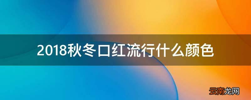 2018秋冬口红流行什么颜色
